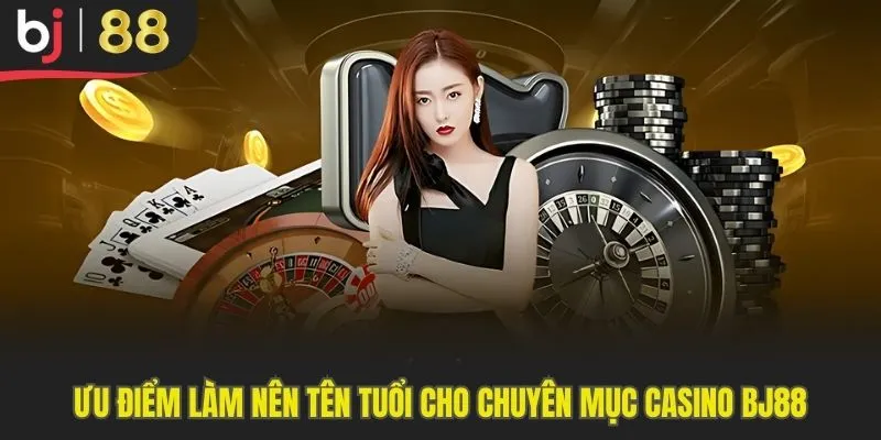 Ưu điểm làm nên tên tuổi cho chuyên mục cá cược Casino Bj88